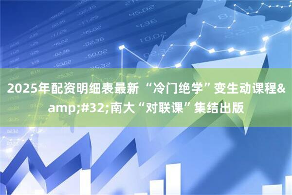 2025年配资明细表最新 “冷门绝学”变生动课程&#32;南大“对联课”集结出版