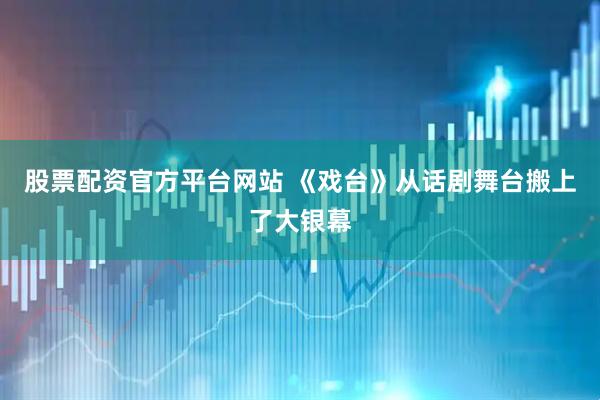 股票配资官方平台网站 《戏台》从话剧舞台搬上了大银幕