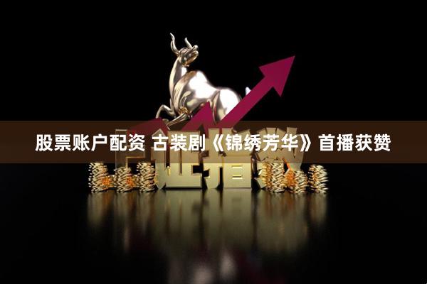 股票账户配资 古装剧《锦绣芳华》首播获赞