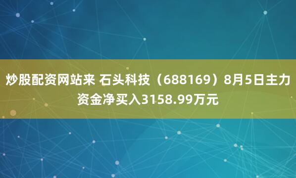 炒股配资网站来 石头科技（688169）8月5日主力资金净买入3158.99万元